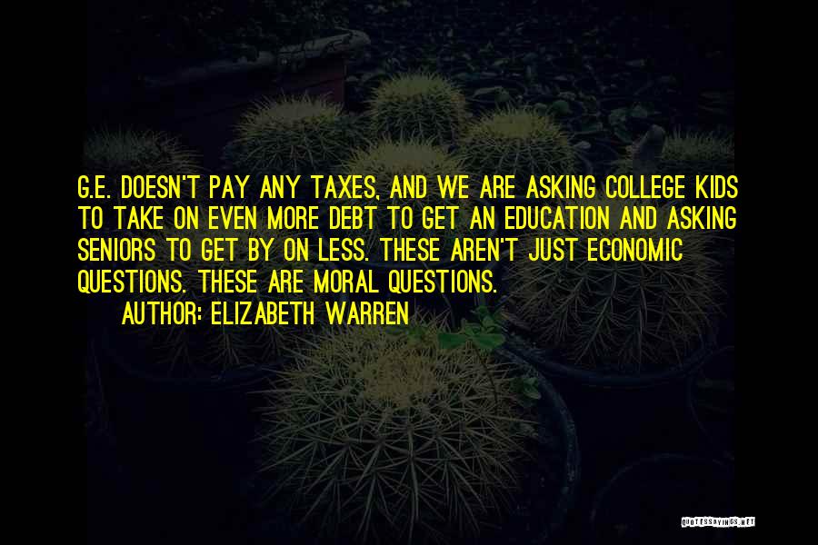 Elizabeth Warren Quotes: G.e. Doesn't Pay Any Taxes, And We Are Asking College Kids To Take On Even More Debt To Get An