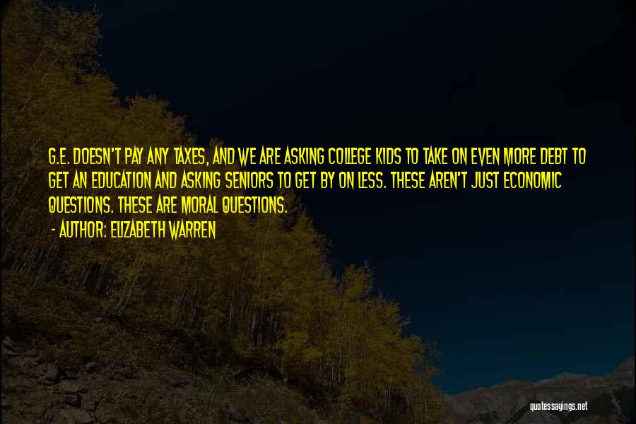 Elizabeth Warren Quotes: G.e. Doesn't Pay Any Taxes, And We Are Asking College Kids To Take On Even More Debt To Get An