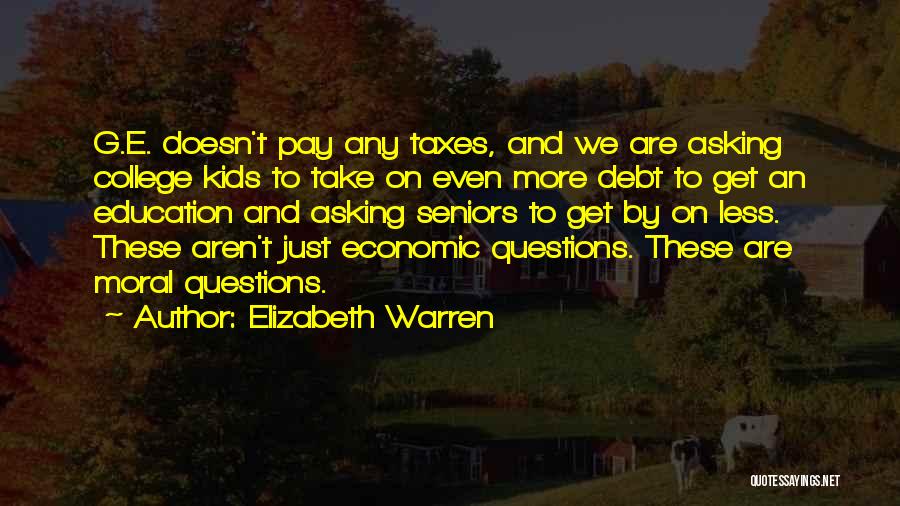 Elizabeth Warren Quotes: G.e. Doesn't Pay Any Taxes, And We Are Asking College Kids To Take On Even More Debt To Get An