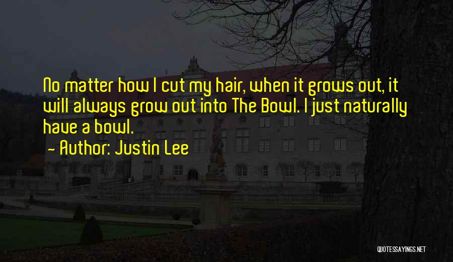 Justin Lee Quotes: No Matter How I Cut My Hair, When It Grows Out, It Will Always Grow Out Into The Bowl. I