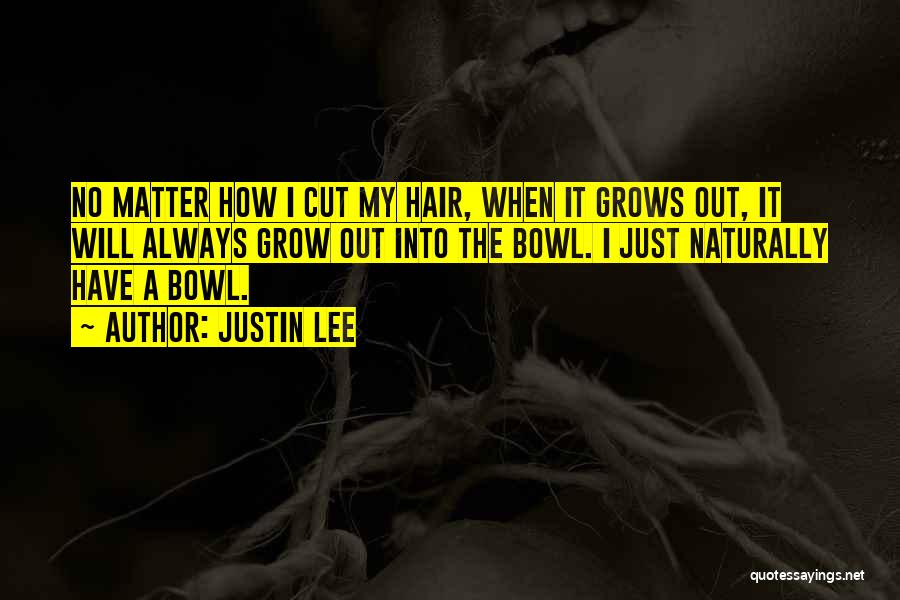 Justin Lee Quotes: No Matter How I Cut My Hair, When It Grows Out, It Will Always Grow Out Into The Bowl. I