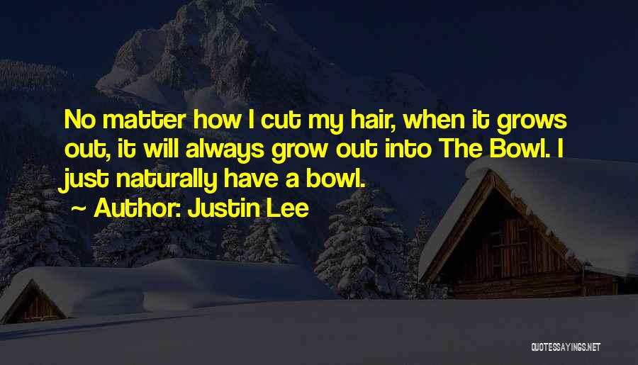 Justin Lee Quotes: No Matter How I Cut My Hair, When It Grows Out, It Will Always Grow Out Into The Bowl. I