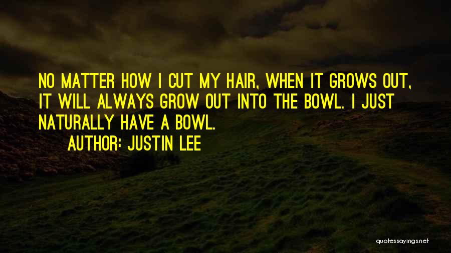 Justin Lee Quotes: No Matter How I Cut My Hair, When It Grows Out, It Will Always Grow Out Into The Bowl. I