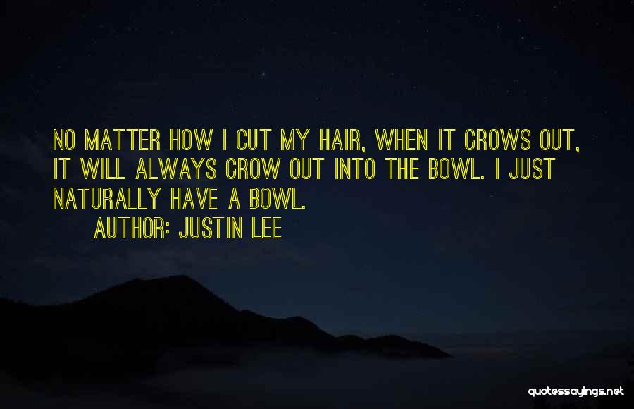 Justin Lee Quotes: No Matter How I Cut My Hair, When It Grows Out, It Will Always Grow Out Into The Bowl. I