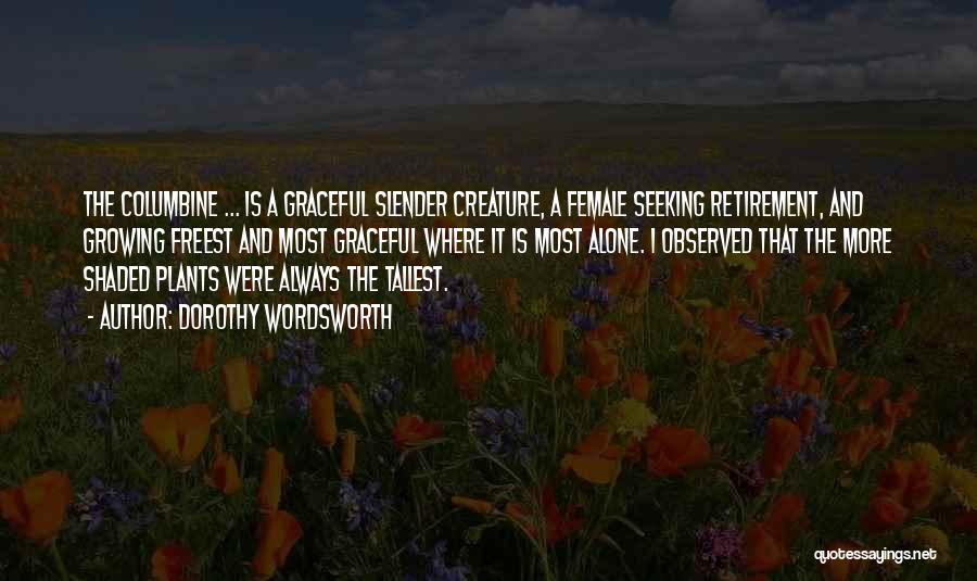 Dorothy Wordsworth Quotes: The Columbine ... Is A Graceful Slender Creature, A Female Seeking Retirement, And Growing Freest And Most Graceful Where It