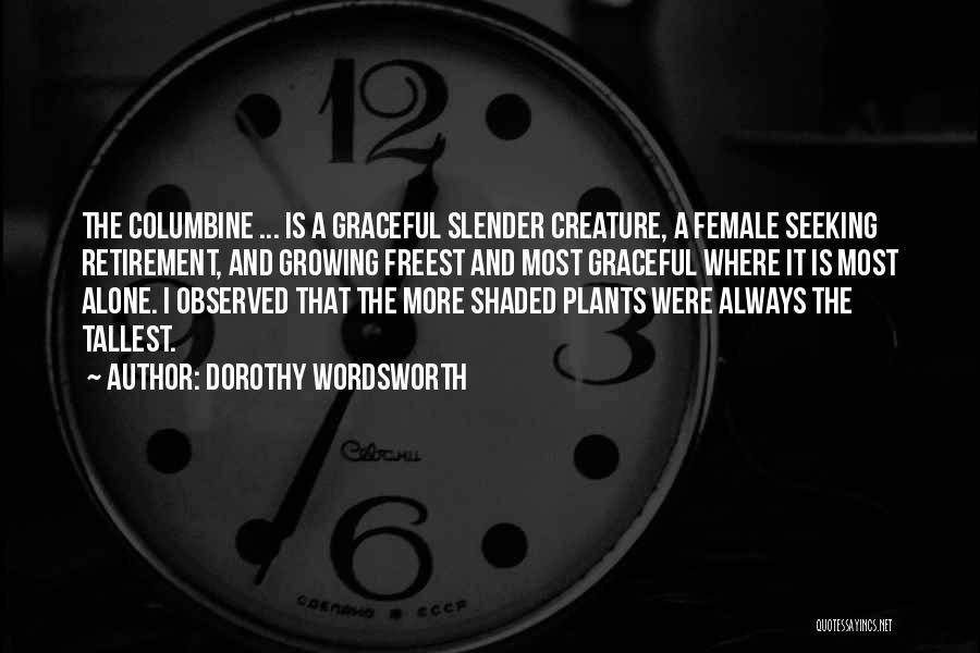 Dorothy Wordsworth Quotes: The Columbine ... Is A Graceful Slender Creature, A Female Seeking Retirement, And Growing Freest And Most Graceful Where It