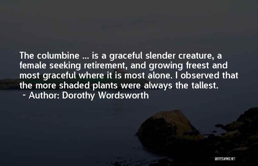 Dorothy Wordsworth Quotes: The Columbine ... Is A Graceful Slender Creature, A Female Seeking Retirement, And Growing Freest And Most Graceful Where It