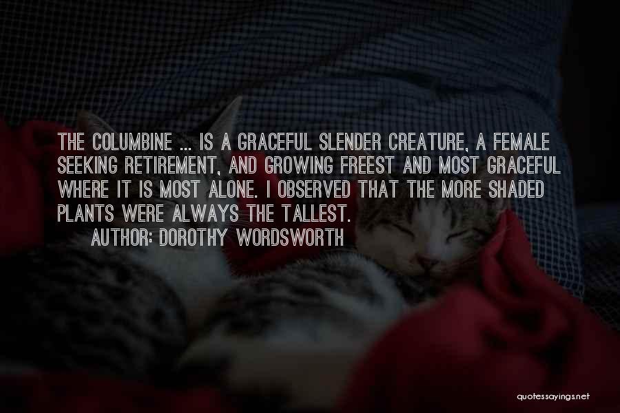 Dorothy Wordsworth Quotes: The Columbine ... Is A Graceful Slender Creature, A Female Seeking Retirement, And Growing Freest And Most Graceful Where It