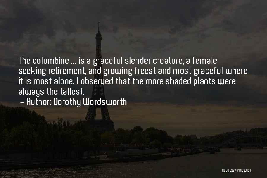 Dorothy Wordsworth Quotes: The Columbine ... Is A Graceful Slender Creature, A Female Seeking Retirement, And Growing Freest And Most Graceful Where It
