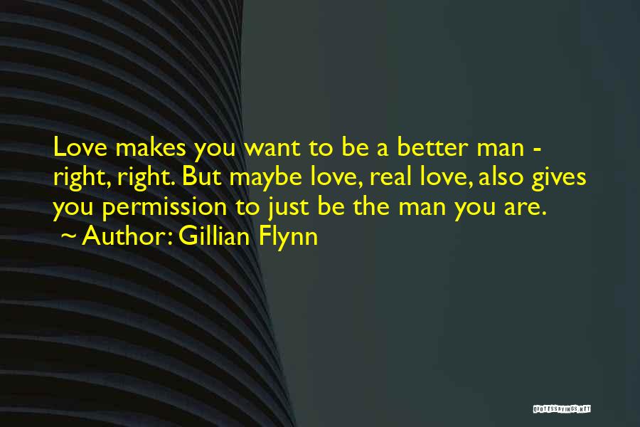 Gillian Flynn Quotes: Love Makes You Want To Be A Better Man - Right, Right. But Maybe Love, Real Love, Also Gives You