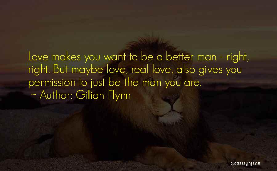 Gillian Flynn Quotes: Love Makes You Want To Be A Better Man - Right, Right. But Maybe Love, Real Love, Also Gives You