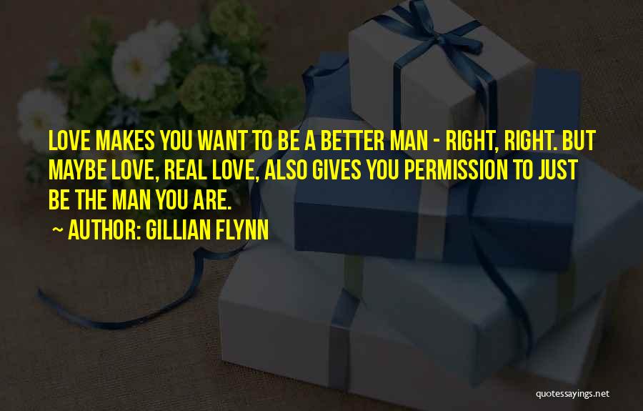 Gillian Flynn Quotes: Love Makes You Want To Be A Better Man - Right, Right. But Maybe Love, Real Love, Also Gives You