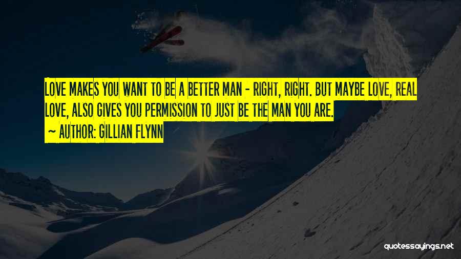 Gillian Flynn Quotes: Love Makes You Want To Be A Better Man - Right, Right. But Maybe Love, Real Love, Also Gives You