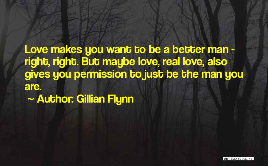 Gillian Flynn Quotes: Love Makes You Want To Be A Better Man - Right, Right. But Maybe Love, Real Love, Also Gives You