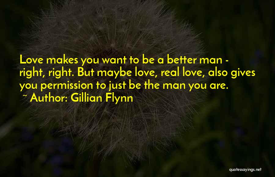 Gillian Flynn Quotes: Love Makes You Want To Be A Better Man - Right, Right. But Maybe Love, Real Love, Also Gives You