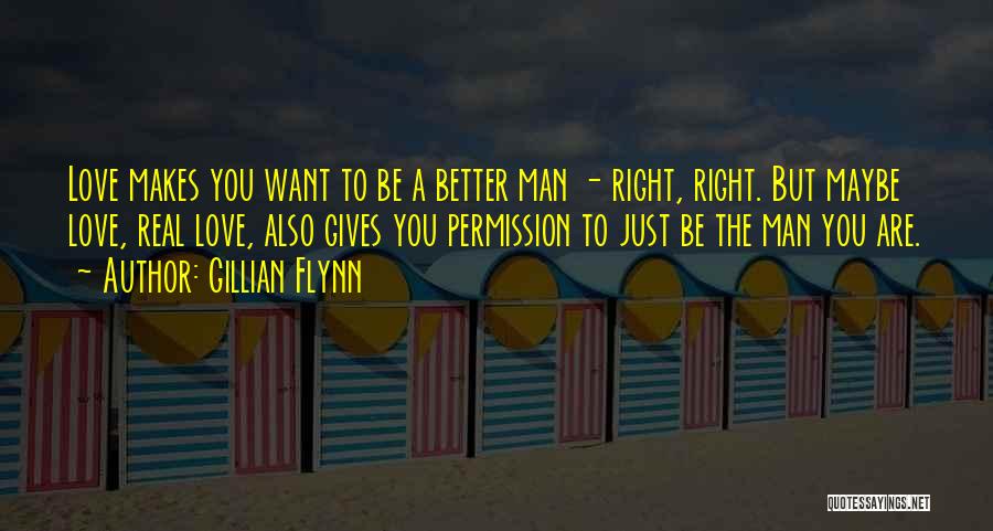 Gillian Flynn Quotes: Love Makes You Want To Be A Better Man - Right, Right. But Maybe Love, Real Love, Also Gives You