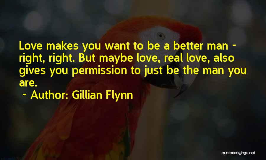 Gillian Flynn Quotes: Love Makes You Want To Be A Better Man - Right, Right. But Maybe Love, Real Love, Also Gives You