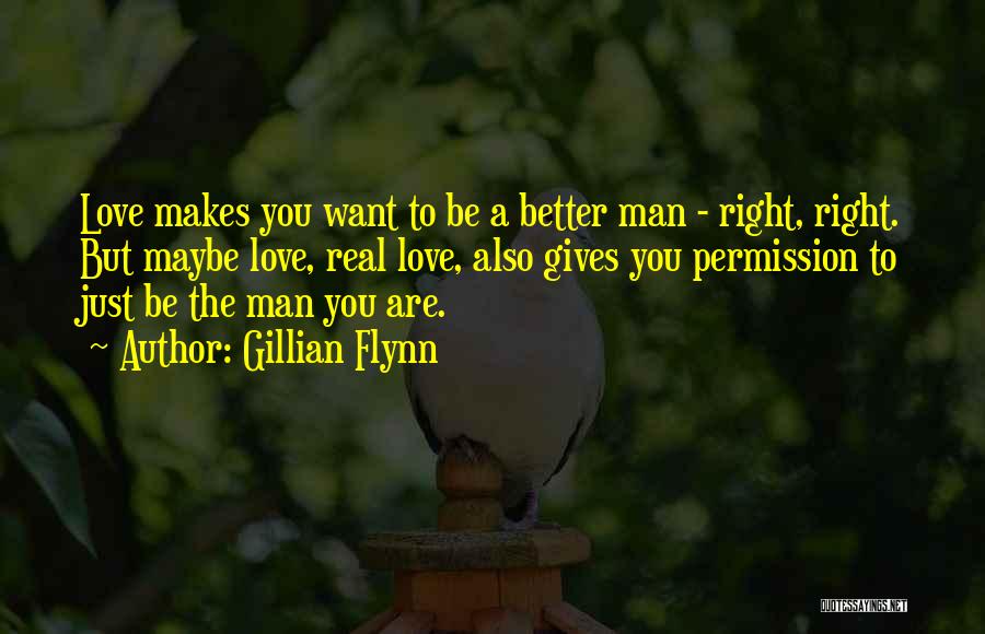 Gillian Flynn Quotes: Love Makes You Want To Be A Better Man - Right, Right. But Maybe Love, Real Love, Also Gives You