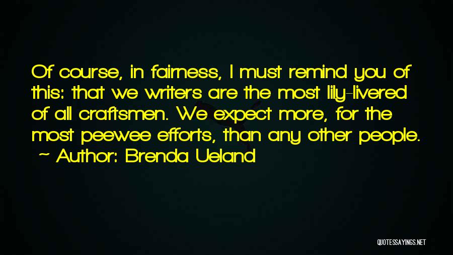 Brenda Ueland Quotes: Of Course, In Fairness, I Must Remind You Of This: That We Writers Are The Most Lily-livered Of All Craftsmen.