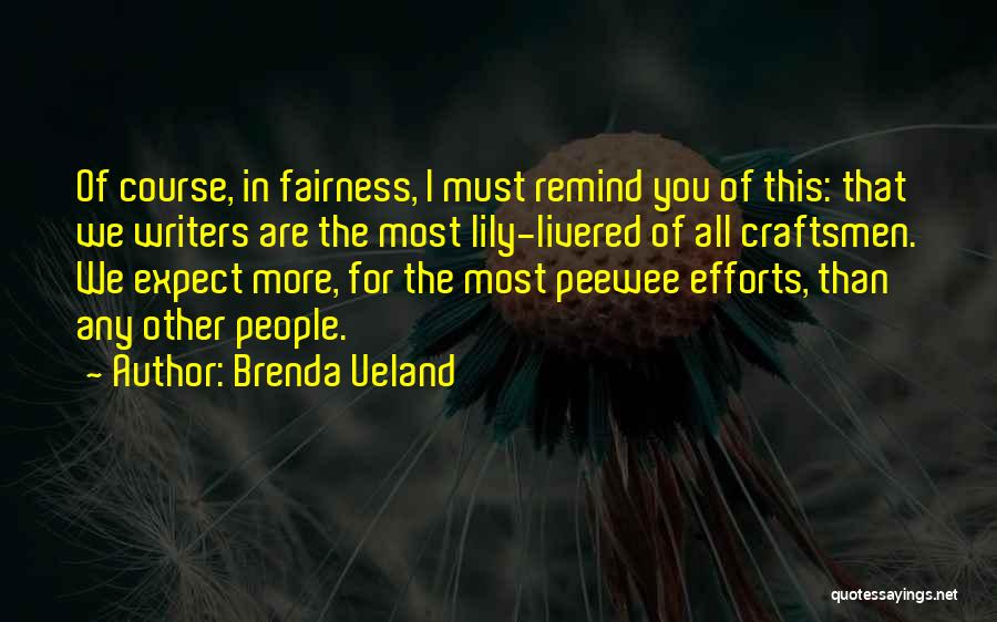 Brenda Ueland Quotes: Of Course, In Fairness, I Must Remind You Of This: That We Writers Are The Most Lily-livered Of All Craftsmen.