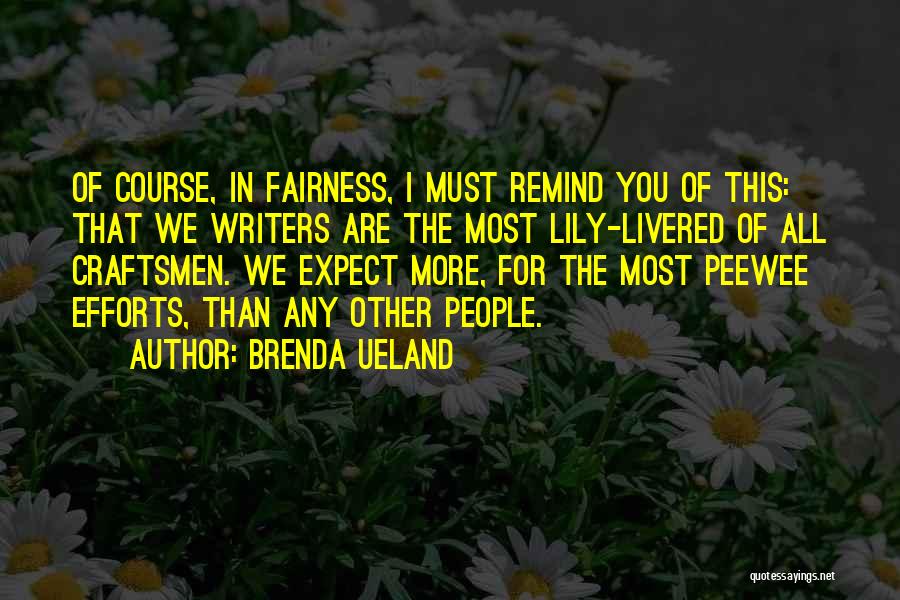 Brenda Ueland Quotes: Of Course, In Fairness, I Must Remind You Of This: That We Writers Are The Most Lily-livered Of All Craftsmen.