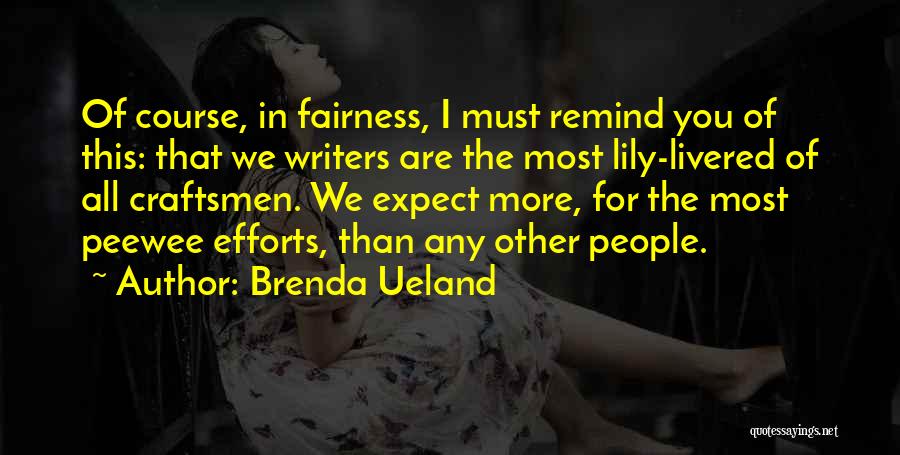 Brenda Ueland Quotes: Of Course, In Fairness, I Must Remind You Of This: That We Writers Are The Most Lily-livered Of All Craftsmen.