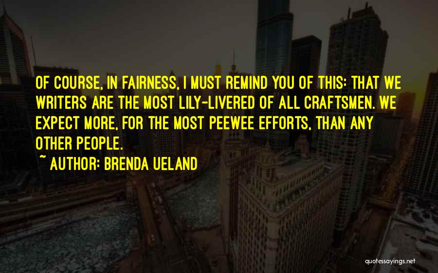 Brenda Ueland Quotes: Of Course, In Fairness, I Must Remind You Of This: That We Writers Are The Most Lily-livered Of All Craftsmen.