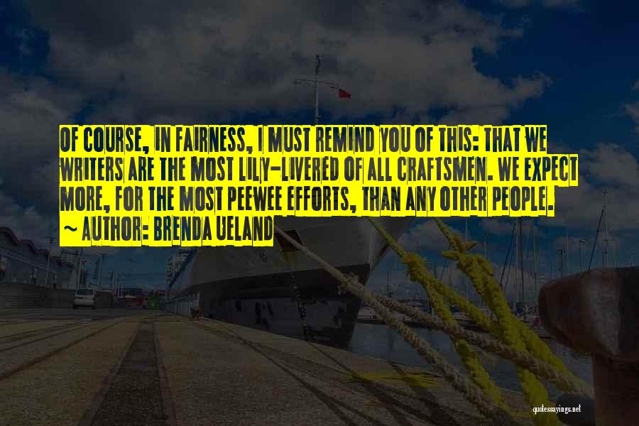 Brenda Ueland Quotes: Of Course, In Fairness, I Must Remind You Of This: That We Writers Are The Most Lily-livered Of All Craftsmen.