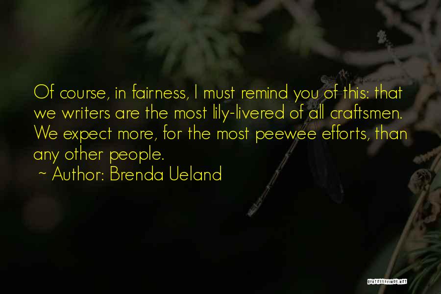 Brenda Ueland Quotes: Of Course, In Fairness, I Must Remind You Of This: That We Writers Are The Most Lily-livered Of All Craftsmen.