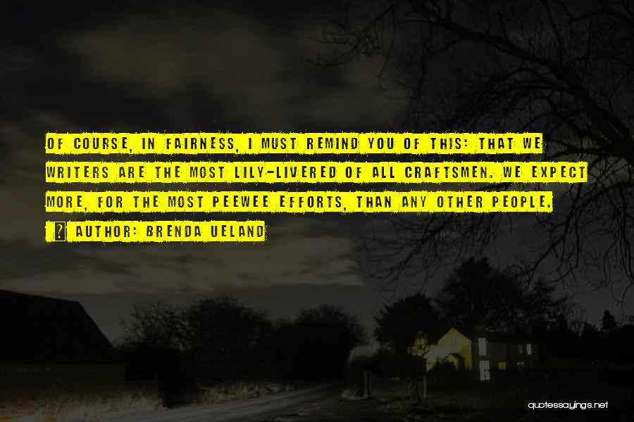 Brenda Ueland Quotes: Of Course, In Fairness, I Must Remind You Of This: That We Writers Are The Most Lily-livered Of All Craftsmen.