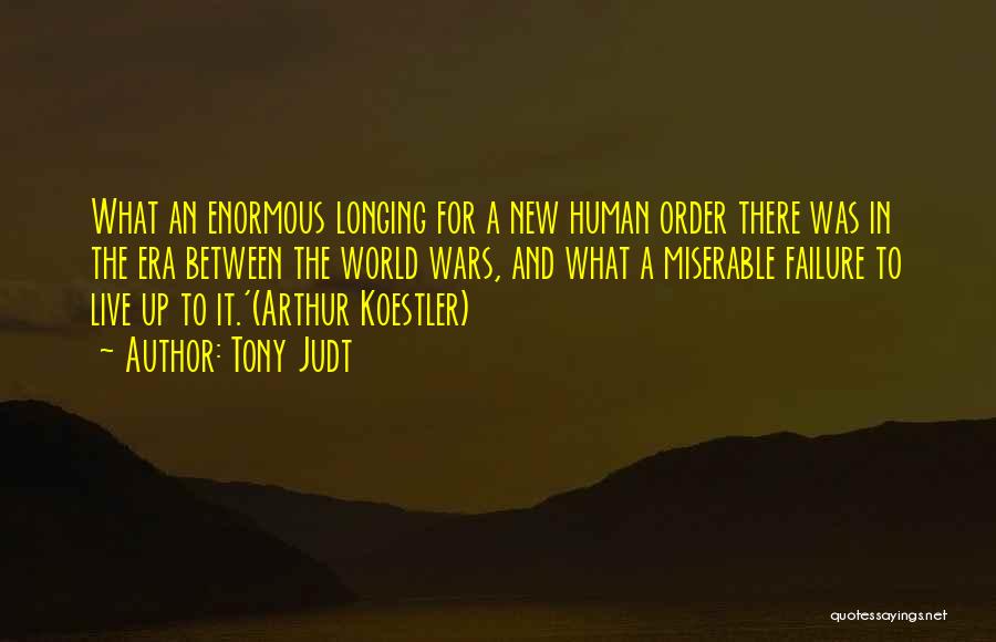 Tony Judt Quotes: What An Enormous Longing For A New Human Order There Was In The Era Between The World Wars, And What