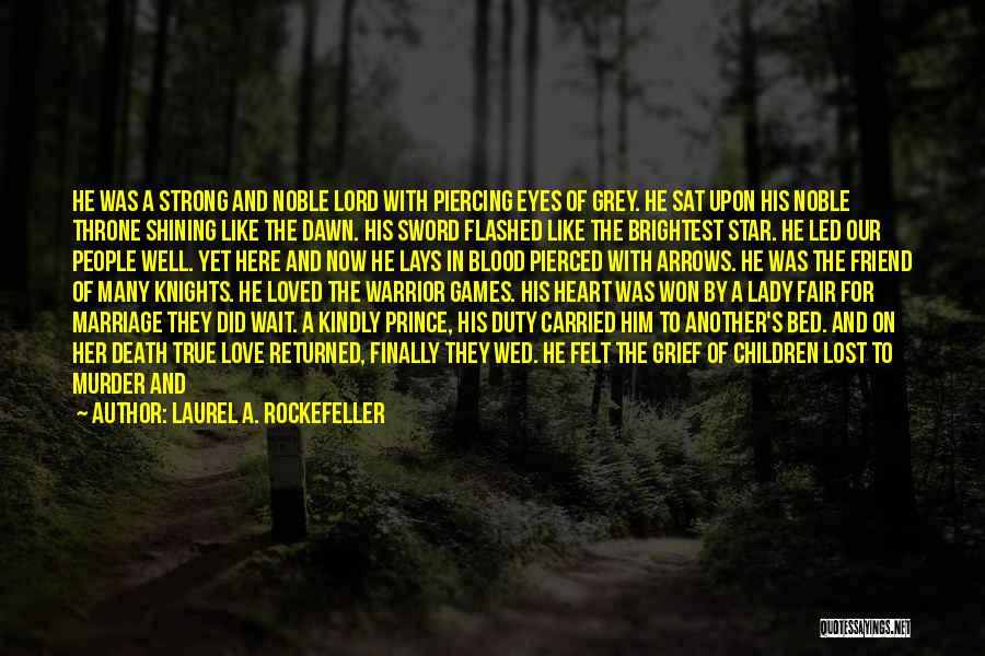 Laurel A. Rockefeller Quotes: He Was A Strong And Noble Lord With Piercing Eyes Of Grey. He Sat Upon His Noble Throne Shining Like