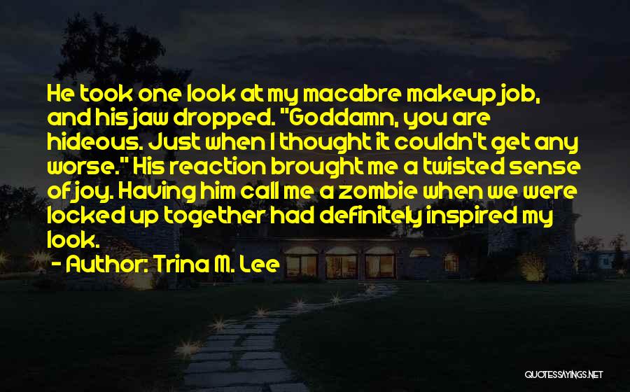 Trina M. Lee Quotes: He Took One Look At My Macabre Makeup Job, And His Jaw Dropped. Goddamn, You Are Hideous. Just When I