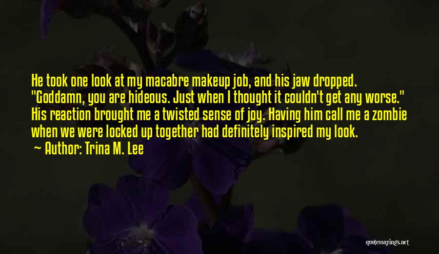 Trina M. Lee Quotes: He Took One Look At My Macabre Makeup Job, And His Jaw Dropped. Goddamn, You Are Hideous. Just When I