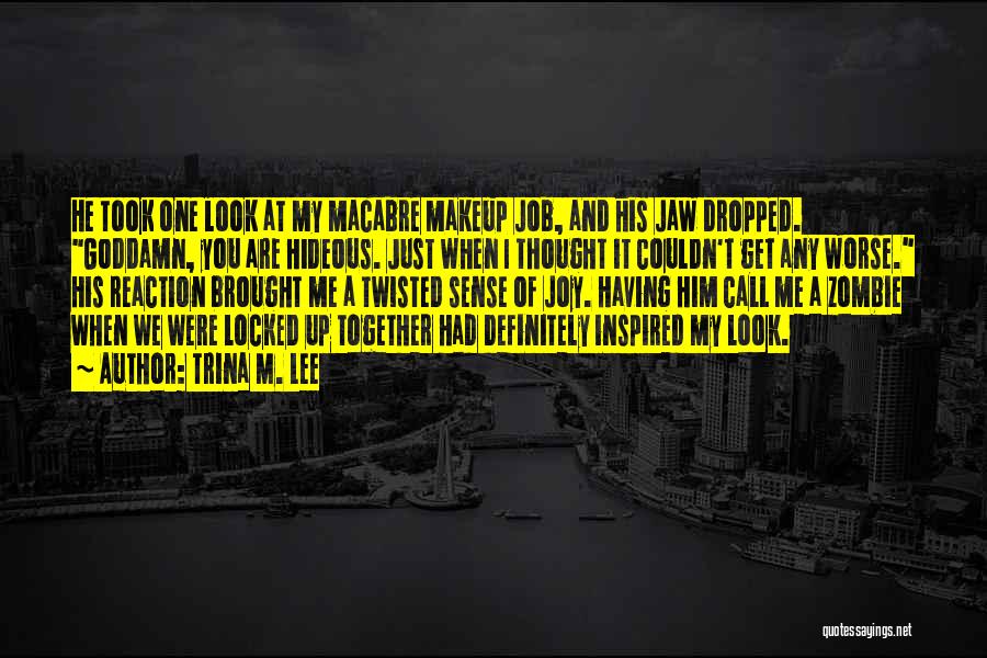 Trina M. Lee Quotes: He Took One Look At My Macabre Makeup Job, And His Jaw Dropped. Goddamn, You Are Hideous. Just When I