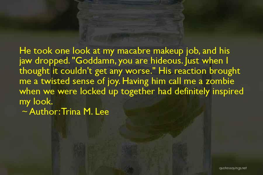 Trina M. Lee Quotes: He Took One Look At My Macabre Makeup Job, And His Jaw Dropped. Goddamn, You Are Hideous. Just When I