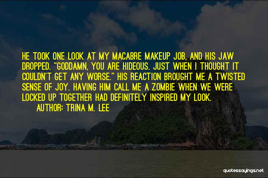 Trina M. Lee Quotes: He Took One Look At My Macabre Makeup Job, And His Jaw Dropped. Goddamn, You Are Hideous. Just When I
