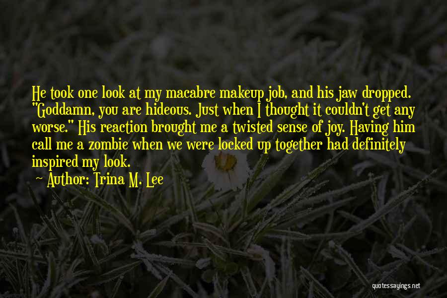 Trina M. Lee Quotes: He Took One Look At My Macabre Makeup Job, And His Jaw Dropped. Goddamn, You Are Hideous. Just When I