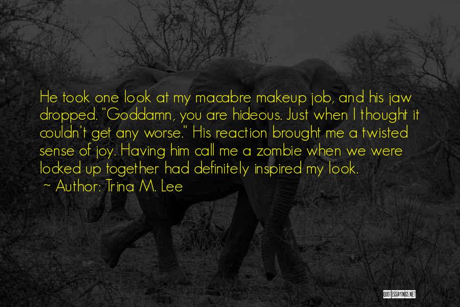 Trina M. Lee Quotes: He Took One Look At My Macabre Makeup Job, And His Jaw Dropped. Goddamn, You Are Hideous. Just When I