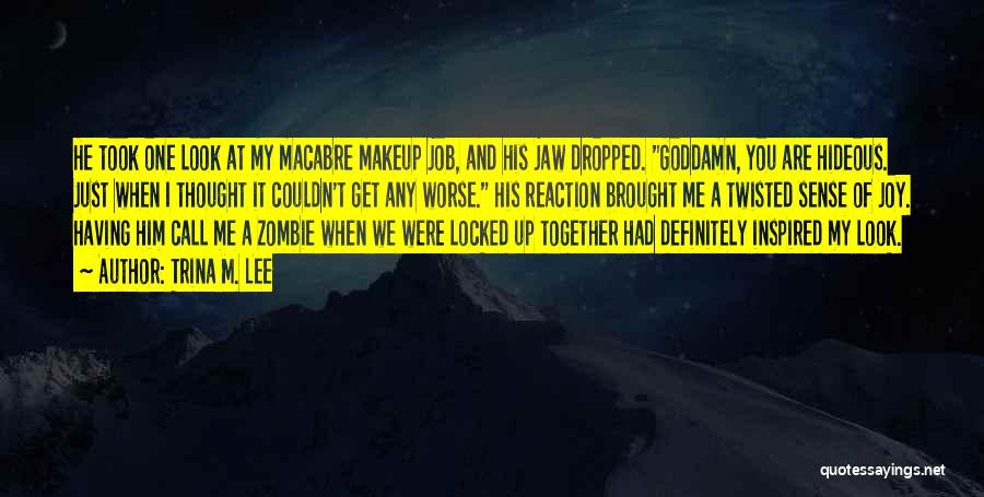 Trina M. Lee Quotes: He Took One Look At My Macabre Makeup Job, And His Jaw Dropped. Goddamn, You Are Hideous. Just When I