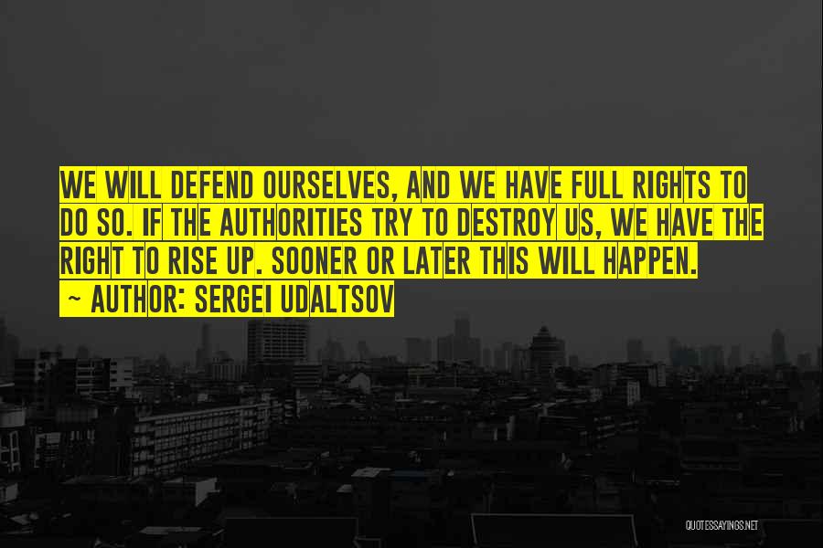 Sergei Udaltsov Quotes: We Will Defend Ourselves, And We Have Full Rights To Do So. If The Authorities Try To Destroy Us, We