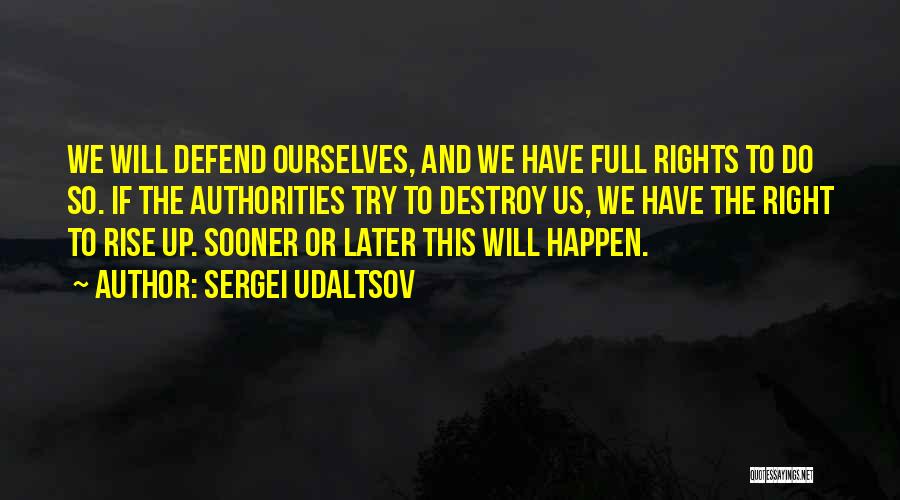 Sergei Udaltsov Quotes: We Will Defend Ourselves, And We Have Full Rights To Do So. If The Authorities Try To Destroy Us, We