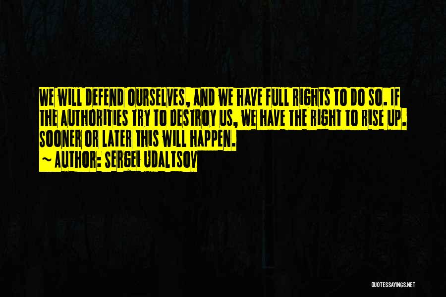 Sergei Udaltsov Quotes: We Will Defend Ourselves, And We Have Full Rights To Do So. If The Authorities Try To Destroy Us, We