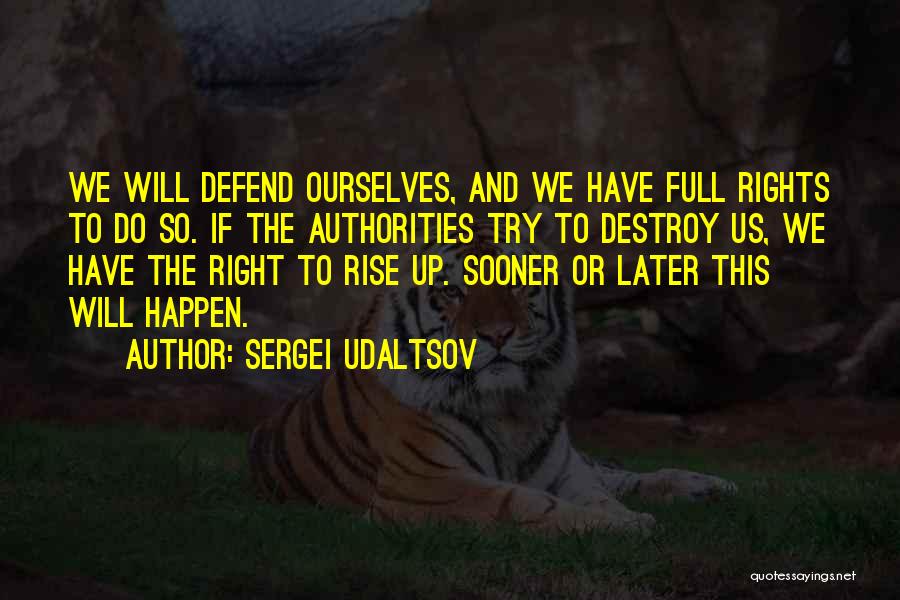 Sergei Udaltsov Quotes: We Will Defend Ourselves, And We Have Full Rights To Do So. If The Authorities Try To Destroy Us, We