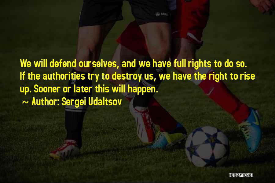 Sergei Udaltsov Quotes: We Will Defend Ourselves, And We Have Full Rights To Do So. If The Authorities Try To Destroy Us, We