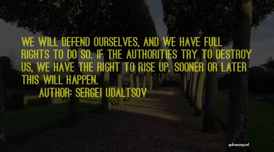 Sergei Udaltsov Quotes: We Will Defend Ourselves, And We Have Full Rights To Do So. If The Authorities Try To Destroy Us, We
