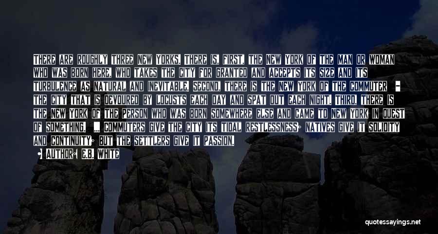 E.B. White Quotes: There Are Roughly Three New Yorks. There Is, First, The New York Of The Man Or Woman Who Was Born