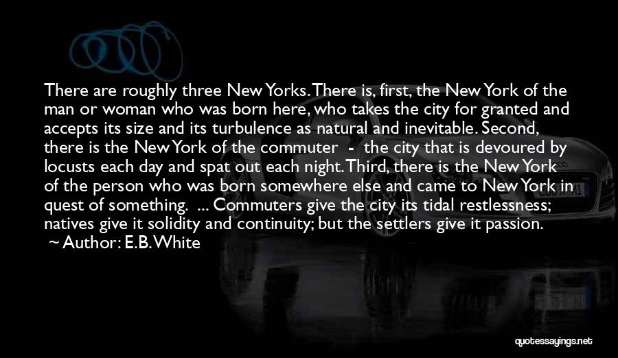 E.B. White Quotes: There Are Roughly Three New Yorks. There Is, First, The New York Of The Man Or Woman Who Was Born