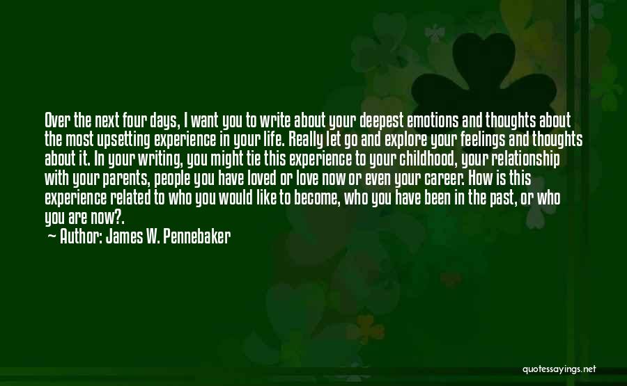 James W. Pennebaker Quotes: Over The Next Four Days, I Want You To Write About Your Deepest Emotions And Thoughts About The Most Upsetting