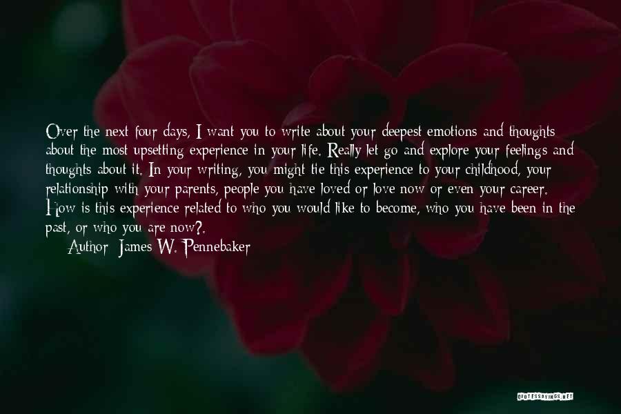 James W. Pennebaker Quotes: Over The Next Four Days, I Want You To Write About Your Deepest Emotions And Thoughts About The Most Upsetting